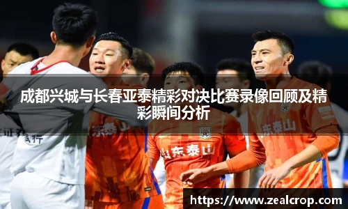 成都兴城与长春亚泰精彩对决比赛录像回顾及精彩瞬间分析
