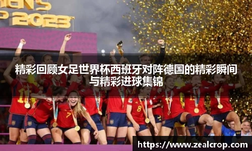 精彩回顾女足世界杯西班牙对阵德国的精彩瞬间与精彩进球集锦